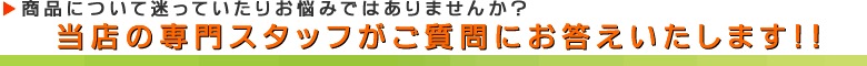 当店の専門スタッフがご質問にお答えいたします
