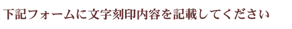 下記フォームに文字刻印内容を記載してください