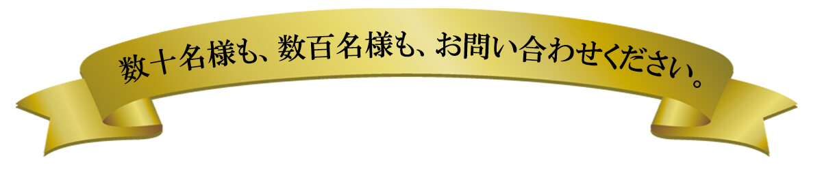 数十名様も、数百名様もお問い合わせ下さい
