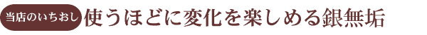 使うほどに変化を楽しめる銀無垢