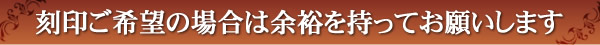 刻印ご希望の場合は余裕を持ってお願いします