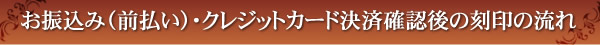 お振込み前払い・クレジットカード決済確認後の刻印の流れ