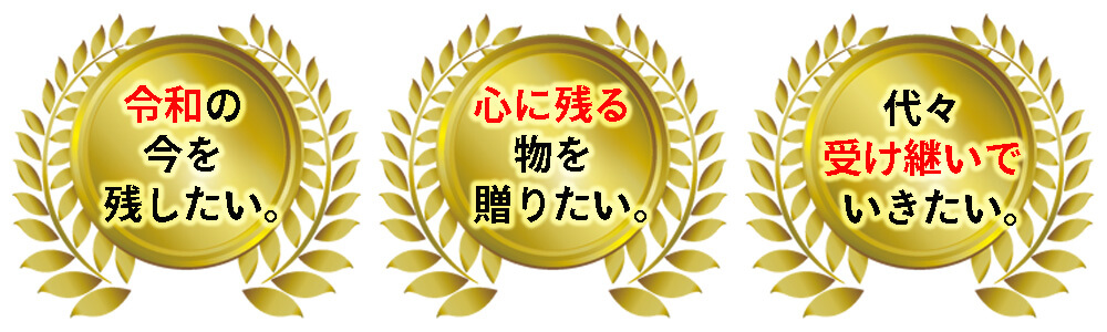 令和の今を残したい、心に残る物を贈りたい、第第受け継いでいきたい。