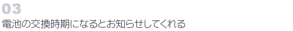 03　電池の交換時期になるとお知らせしてくれる