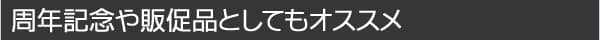周年記念や販促品としてもオススメ