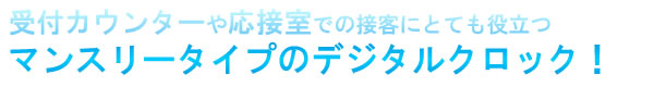 受付カウンターや応接室での接客にとても役立つ　マンスリータイプのデジタルクロック！