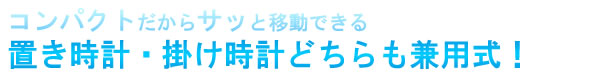 コンパクトだからサッと移動できる　置き時計・掛け時計どちらも兼用式！